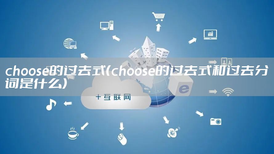choose的过去式（choose的过去式和过去分词是什么）