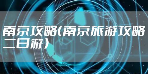 南京攻略（南京旅游攻略二日游）