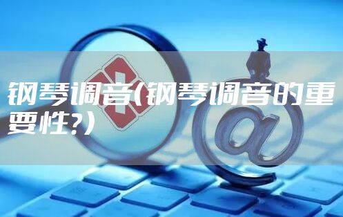 钢琴调音（钢琴调音的重要性？）