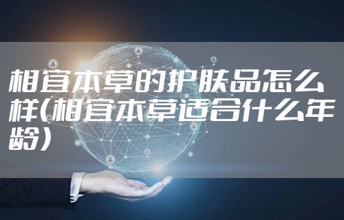 相宜本草的护肤品怎么样（相宜本草适合什么年龄）
