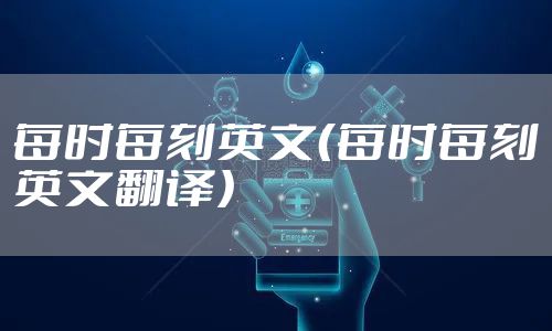 每时每刻英文（每时每刻英文翻译）