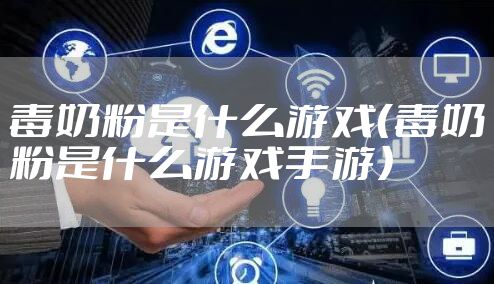 毒奶粉是什么游戏（毒奶粉是什么游戏手游）