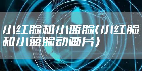 小红脸和小蓝脸（小红脸和小蓝脸动画片）