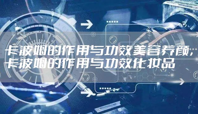 卡波姆的作用与功效美容养颜，卡波姆的作用与功效化妆品