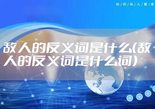 敌人的反义词是什么（敌人的反义词是什么词）