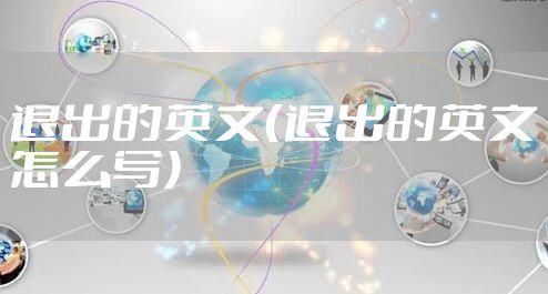 退出的英文（退出的英文怎么写）