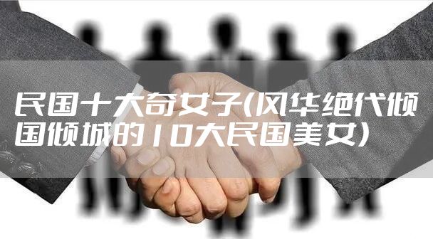 民国十大奇女子（风华绝代倾国倾城的10大民国美女）