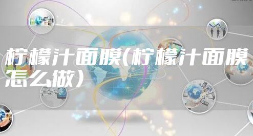 柠檬汁面膜（柠檬汁面膜怎么做）