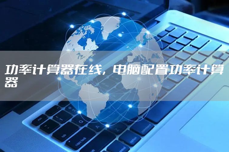功率计算器在线，电脑配置功率计算器