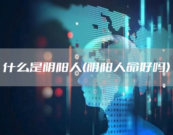 什么是阴阳人(阴阳人命好吗)