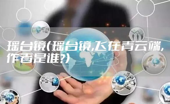 瑶台镜（瑶台镜,飞在青云端,作者是谁?）
