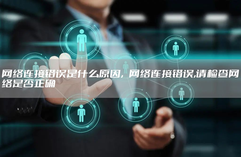 网络连接错误是什么原因，网络连接错误,请检查网络是否正确