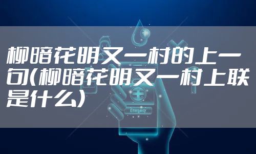 柳暗花明又一村的上一句（柳暗花明又一村上联是什么）