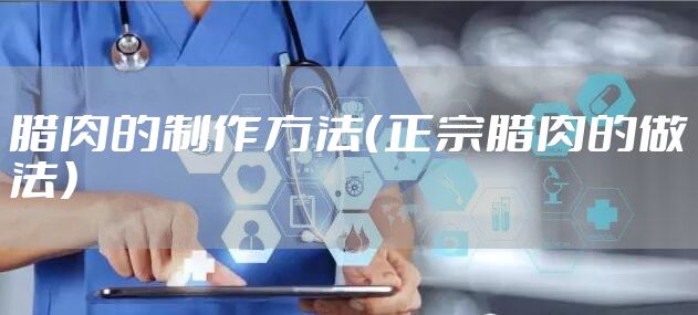 腊肉的制作方法（正宗腊肉的做法）