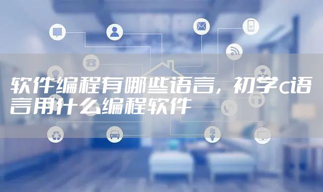 软件编程有哪些语言，初学c语言用什么编程软件