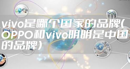 vivo是哪个国家的品牌（OPPO和vivo明明是中国的品牌）