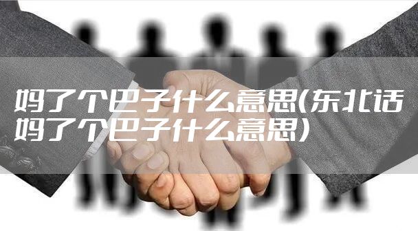 妈了个巴子什么意思（东北话妈了个巴子什么意思）