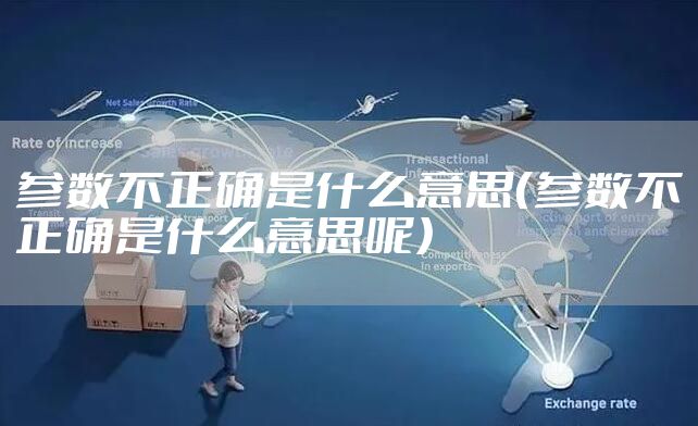 参数不正确是什么意思（参数不正确是什么意思呢）