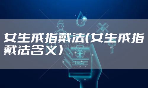 女生戒指戴法（女生戒指戴法含义）