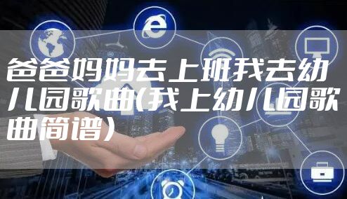 爸爸妈妈去上班我去幼儿园歌曲（我上幼儿园歌曲简谱）