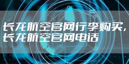 长龙航空官网行李购买，长龙航空官网电话