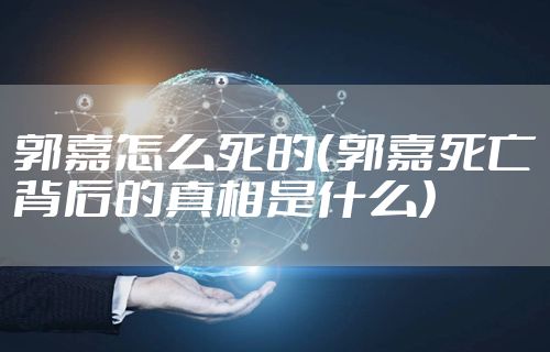 郭嘉怎么死的（郭嘉死亡背后的真相是什么）