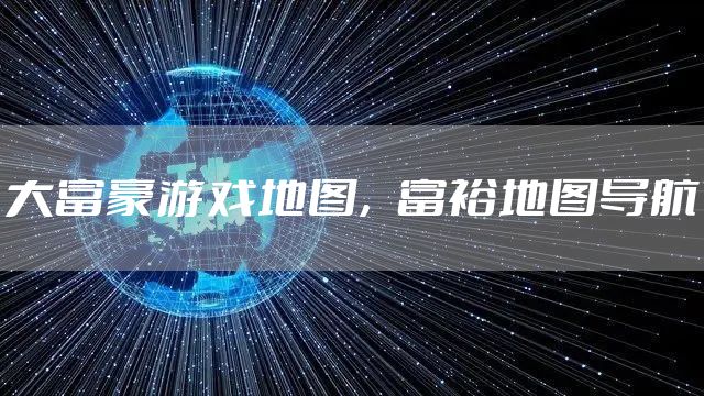 大富豪游戏地图，富裕地图导航