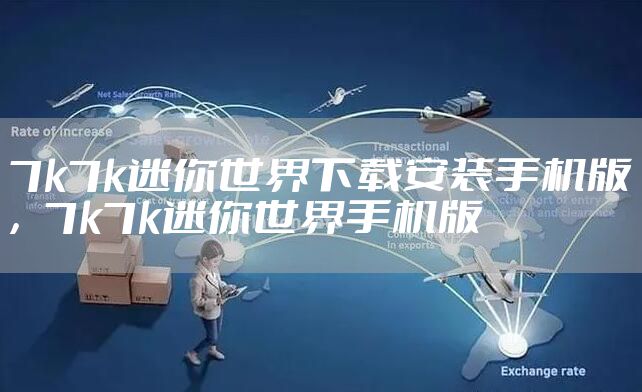 7k7k迷你世界下载安装手机版，7k7k迷你世界手机版