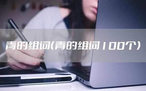 青的组词（青的组词100个）