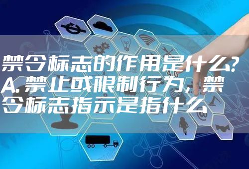 禁令标志的作用是什么? A. 禁止或限制行为，禁令标志指示是指什么