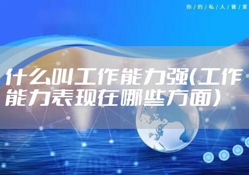 什么叫工作能力强（工作能力表现在哪些方面）