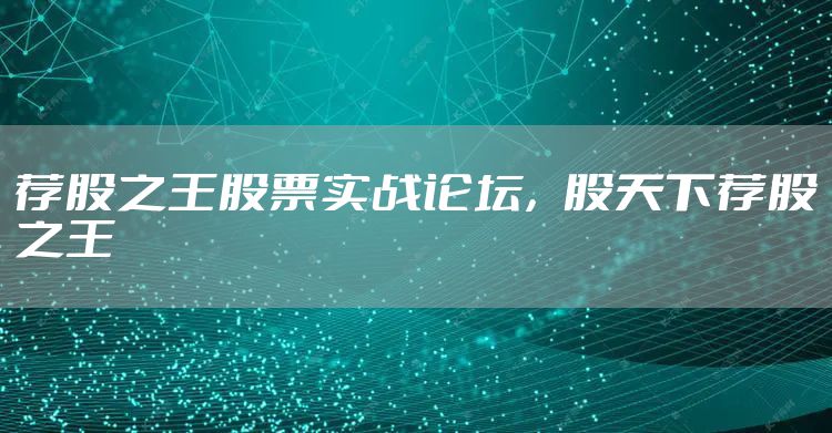 荐股之王股票实战论坛，股天下荐股之王