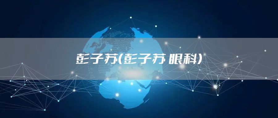 彭子苏（彭子苏 眼科）