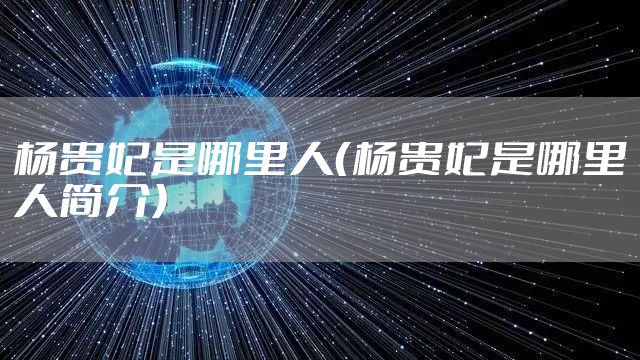 杨贵妃是哪里人（杨贵妃是哪里人简介）