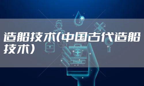 造船技术（中国古代造船技术）