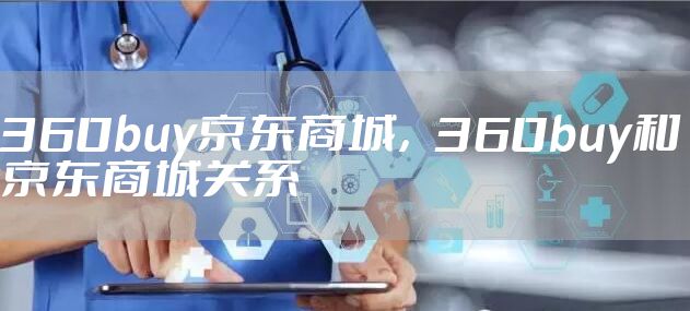 360buy京东商城，360buy和京东商城关系