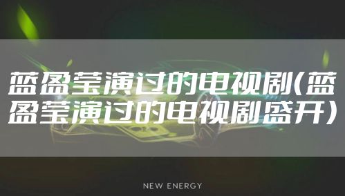 蓝盈莹演过的电视剧（蓝盈莹演过的电视剧盛开）