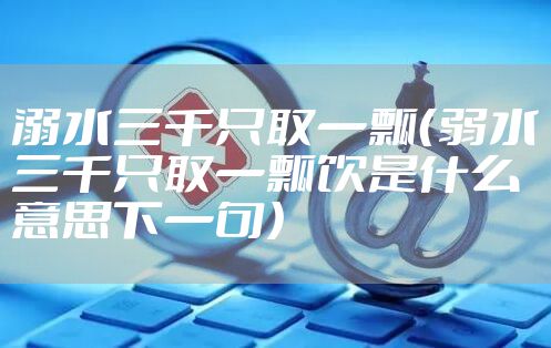 溺水三千只取一瓢（弱水三千只取一瓢饮是什么意思下一句）