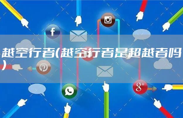 越空行者（越空行者是超越者吗）