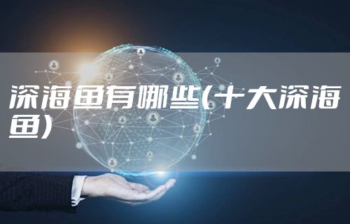 深海鱼有哪些（十大深海鱼）