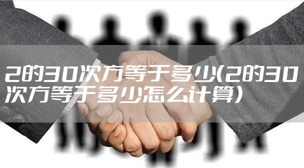 2的30次方等于多少（2的30次方等于多少怎么计算）