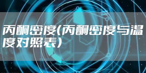 丙酮密度（丙酮密度与温度对照表）