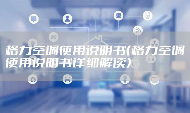 格力空调使用说明书（格力空调使用说明书详细解读）
