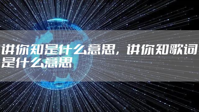讲你知是什么意思，讲你知歌词是什么意思
