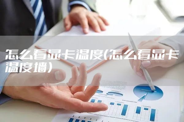 怎么看显卡温度（怎么看显卡温度墙）