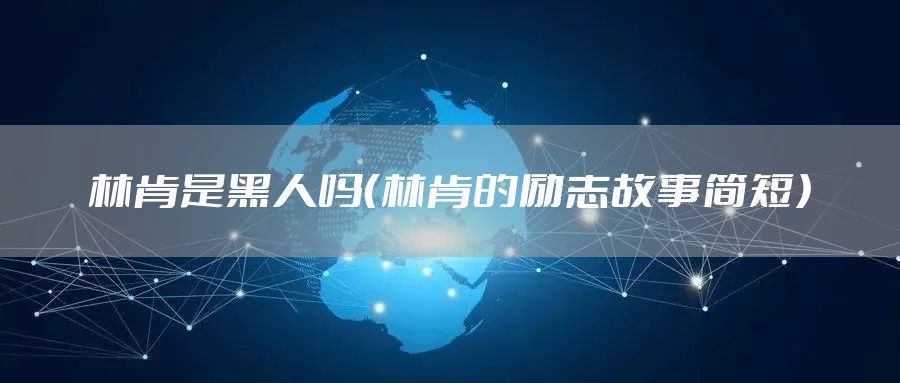 林肯是黑人吗（林肯的励志故事简短）