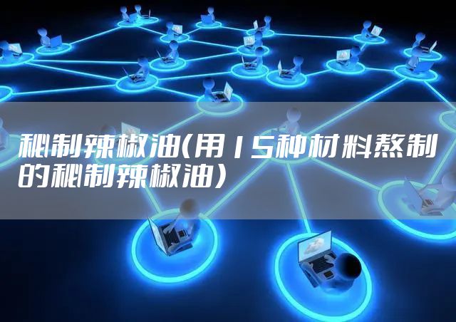 秘制辣椒油（用15种材料熬制的秘制辣椒油）