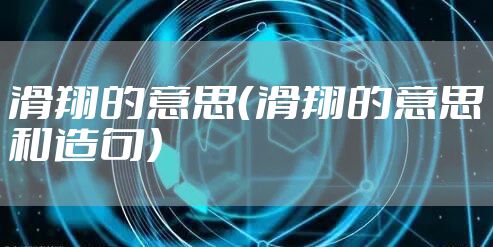 滑翔的意思（滑翔的意思和造句）
