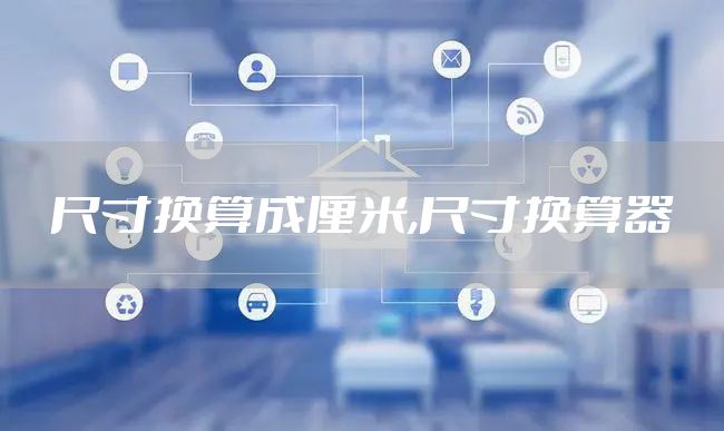 尺寸换算成厘米,尺寸换算器