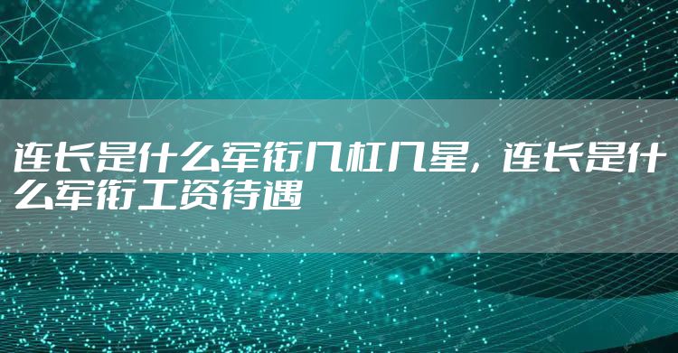 连长是什么军衔几杠几星，连长是什么军衔工资待遇